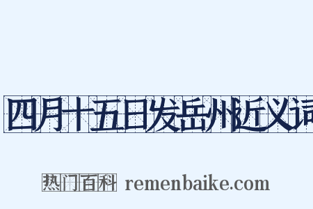 四月十五日发岳州近义词是什么意思的图片
